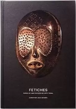 Fetiches - Diario de Uma Coleçao de Arte Tribal