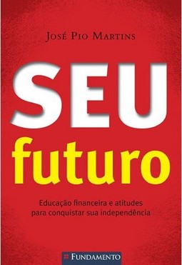 Seu Futuro - Educação Financeira E Atitudes Para Conquistar Sua Independência