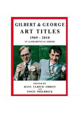 GILBERT AND GEORGE: ART TITLES 1969-2010 IN...ORDER