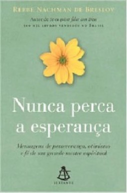 NUNCA PERCA A ESPERANÇA - MENSAGENS DE PERSEVERANÇA, OTIMISMO E FÉ DE UM GRANDE MESTRE ESPIRITUAL