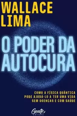 O Poder da Autocura: Como a Física Quântica Pode Ajudá-Lo a Ter Uma Vida sem Doenças e com Saúde.