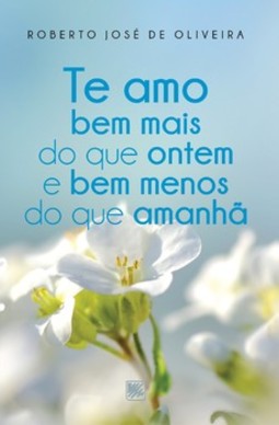 Te amo bem mais do que ontem e bem menos do que amanhã