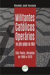 Militantes católicos operários no pós-golpe de 1964: São Paulo, décadas de 1960 e 1970