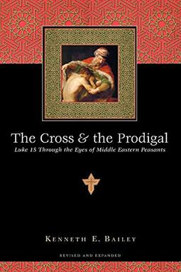 The Cross & the Prodigal: Luke 15 Through the Eyes of Middle Eastern Peasants