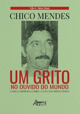 Chico mendes: um grito no ouvido do mundo; como a imprensa cobriu a luta dos seringueiros