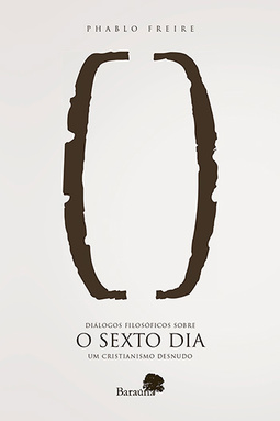 O sexto dia: Diálogos filosóficos sobre um cristianismo desnudo