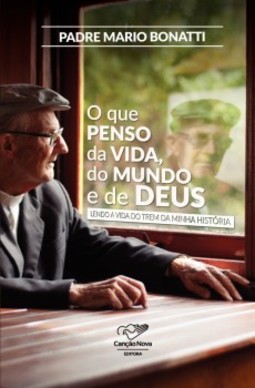O que penso da vida, do mundo e de Deus: Lendo a vida do trem da minha história
