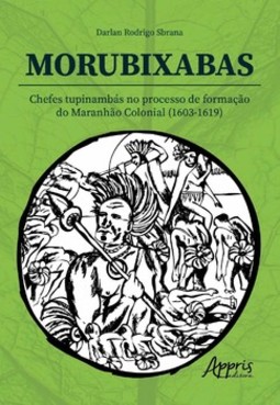 Morubixaba: chefes tupinambás no processo de formação do Maranhão Colonial (1603-1619)
