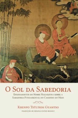 O sol da sabedoria: ensinamentos do Nobre Nagarjuna sobre a sabedoria fundamental do caminho do meio