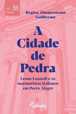 A cidade de pedra: Leone Lonardi e os marmoristas italianos em Porto Alegre