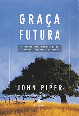 Graça Futura: O caminho para prevalecer sobre as promessas enganosas do pecado