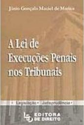 A Lei de Execuções Penais nos Tribunais: Legislação - Jurisprudência