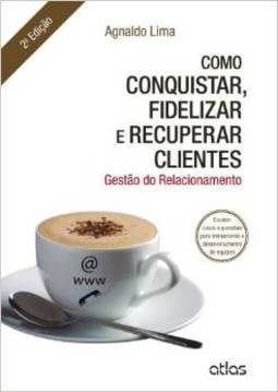 COMO CONQUISTAR, FIDELIZAR E RECUPERAR CLIENTES: Gestão do Relacionamento