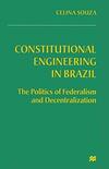 Constitutional Engineering in Brazil: The Politics of Federalism and Decentralization