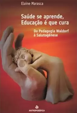 Saude Se Aprende, Educação e Que Cura - da Pedagogia Waldorf À Salutogenese