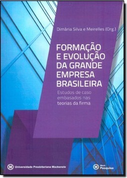Formacao E Evolucao Da Grande Empresa Brasileira: Estudos De Caso Embasados Nas Teorias Da Firma