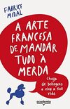 A arte francesa de mandar tudo à merda: Chega de bobagens e viva a sua vida