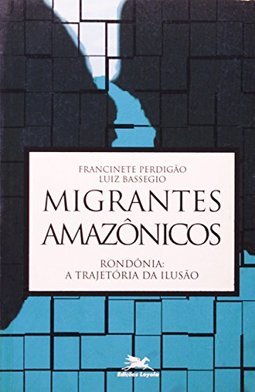 Migrantes Amazônicos: Rondônia: a Trajetória da Ilusão