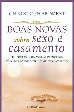 Boas Novas Sobre Sexo E Casamento - Respostas Para As Suas Principais Dúvidas Sobre O Ensinamento Católico