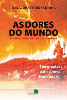 As dores do mundo: The greatest pain comes from heart: Poemas, crônicas, contos e prosas