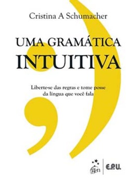 Uma gramática intuitiva: Liberte-se das regras e tome posse da língua que você fala