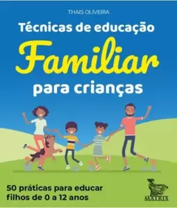Técnicas de Educação Familiar para Crianças: 50 Práticas para Educar Filhos de 0 a 12 Anos.
