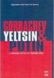 Gorbachev, Yeltsin e Putin: a Liderança Política na Transição Russa