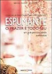Espumante: o Prazer é Todo Seu: um Guia para Iniciantes e Iniciados