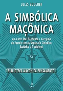 A simbólica maçônica: ou a arte real reeditada e corrigida de acordo com as regras da simbólica esotérica e tradicional