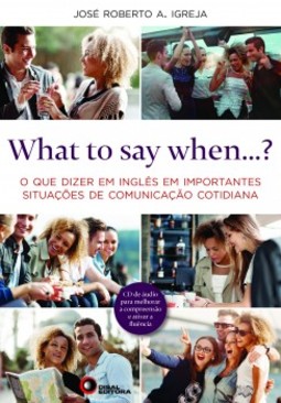 What to say when...?: O que dizer em inglês em importantes situações de comunicação cotidiana