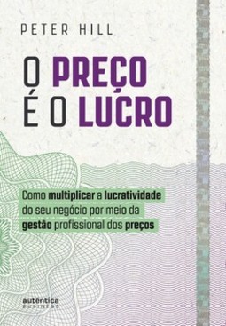 O preço é o lucro:: como multiplicar a lucratividade do seu negócio por meio da gestão profissional dos preços