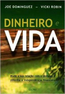 Dinheiro e vida: mude a sua relação com o dinheiro e obtenha a independência financeira
