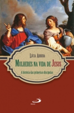 Mulheres na vida de Jesus: a história das primeiras discípulas