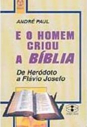 E o Homem Criou a Bíblia: de Heródoto a Flávio Josefo - IMPORTADO