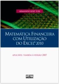 MATEMÁTICA FINANCEIRA COM UTILIZAÇÃO DO EXCEL 2010: Aplicável também à versão 2007