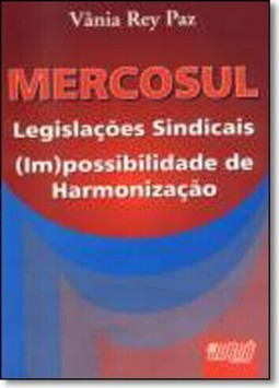 Mercosul Legislações Sindicais (Im)possibilidade de Harmonização