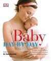 Baby Day by Day: In-Depth, Daily Advice on Your Baby s Growth, Care, and Development in the First