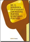 Nr-12: Seguranças em Atividades Com Máquina Injetora de Materiais Plásticos - Coleção Segurança no Trabalho