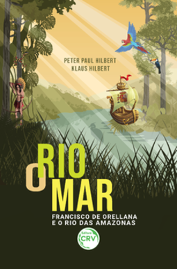 O rio mar: Francisco de Orellana e o rio das Amazonas