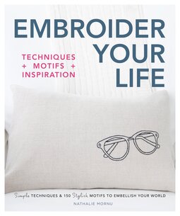 Embroider Your Life: Simple Techniques & 150 Stylish Motifs to Embellish Your World