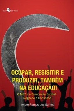 Ocupar, resistir e produzir, também na educação!: o MST e a burocracia estatal: negação e consenso