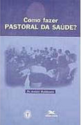 Como Fazer Pastoral da Saúde?