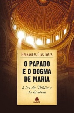 O papado e o dogma de Maria: à luz da Bíblia e da história