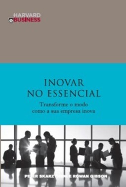 Inovar no essencial: transformar o modo como a sua empresa inova