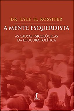 A mente esquerdista - As causas psicológicas da loucura política 