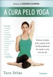 A cura pelo yoga: rotinas simples para superar mais de 50 problemas de saúde e viver livre da dor