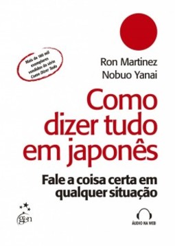 Como dizer tudo em japonês: Fale a coisa certa em qualquer situação