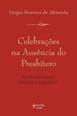Celebrações na ausência do presbítero: fundamentação, roteiros e sugestões