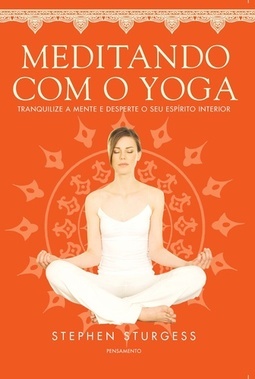 Meditando com o yoga: tranquilize a mente e desperte o seu espírito interior