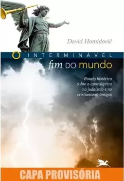 O Interminável Fim do Mundo: Ensaio Histórico sobre a Apocalíptica no Judaísmo e no Cristianismo Antigos